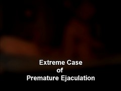 Extreme Case Of Premature Ejacul...